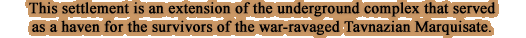This settlement is an extension of the underground complex that served as a haven for the survivors of the war-ravaged Tavnazian Marquisate.