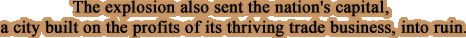 The explosion also sent the nation's capitol, a city built on the profits of its thriving trade business, into ruin.